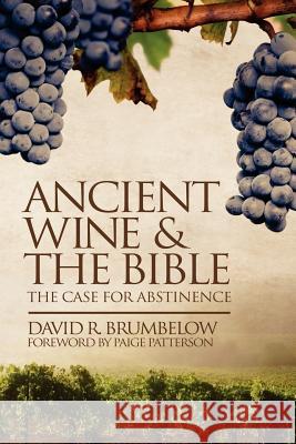 Ancient Wine and the Bible: The Case for Abstinence David Brumbelow Paige Patterson 9780982656129 Free Church Press