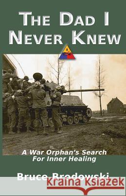 The Dad I Never Knew, A War Orphan's Search For Inner Healing Bruce Brodowski 9780982658109 Carolinas Ecumenical Healing Ministries