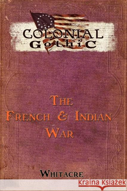 Colonial Gothic: The French & Indian War Whiteacre, Bryce 9780982659885 Rogue Games, Inc.