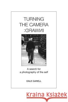 Turning the Camera Inward: A search for a photography of the self Garell, Dale 9780982663721 Dale Garell Photography LLC