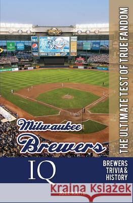 Milwaukee Brewers IQ: The Ultimate Test of True Fandom Joel Katte 9780982675915 Black Mesa Publishing