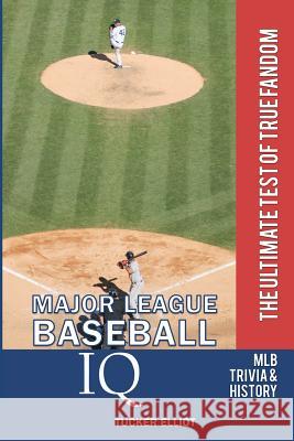 Major League Baseball IQ: The Ultimate Test of True Fandom Tucker Elliot 9780982675946