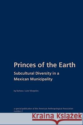 Princes of the Earth: Subcultural Diversity in a Mexican Municipality Barbara Luise Margolies 9780982676714 American Anthropological Association