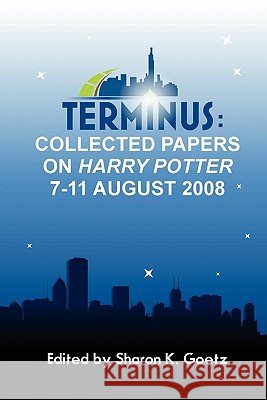 Terminus: Collected Papers on Harry Potter, 7-11 August 2008 Sharon K. Goetz 9780982680704