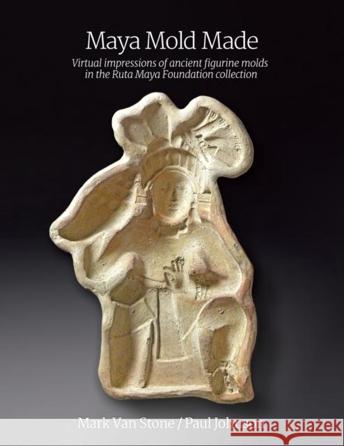 Maya Mold Made: Virtual impressions of ancient figurine molds in the Ruta Maya Foundation collection Mark Van Stone Paul Johnson  9780982682630 Tlacaelel Press