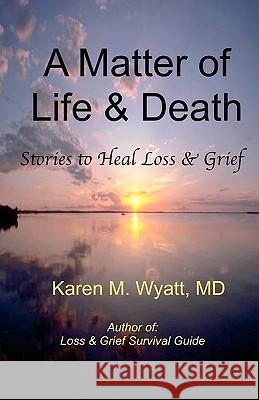 A Matter of Life and Death: : Stories to Heal Loss & Grief Karen M. Wyat Lawrence E. Georg 9780982685518