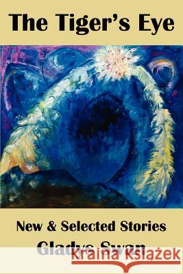 The Tiger's Eye: New & Selected Stories Gladys Swan 9780982692189