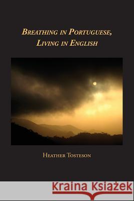 Breathing in Portuguese, Living in English Heather Tosteson 9780982693315