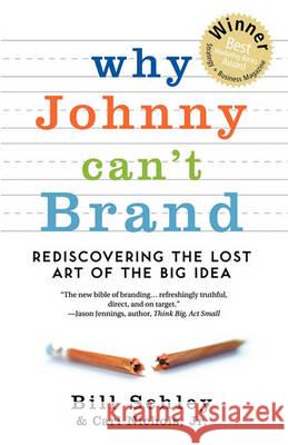 Why Johnny Can't Brand: Rediscovering the Lost Art of the Big Idea Bill Schley Jr. Carl Nichols 9780982694176 N.W. Widener