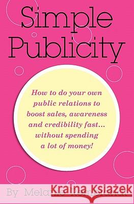 Simple Publicity: How to Do Your Own Public Relations to Boost Sales Awareness and Credibility Fast... Without Spending A Lot of Money Rembrandt, Melanie 9780982695050