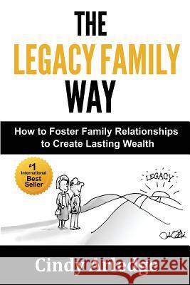 The Legacy Family Way: How to Foster Family Relationships to Create Lasting Wealth Cindy Arledge 9780982695357 Legacy Inheritance Partners, Ltd.