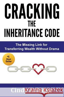 CRACKING the Inheritance Code: The Missing Link for Transferring Wealth Without Drama Arledge, Cindy 9780982695364 Legacy Inheritance Partners, Ltd.