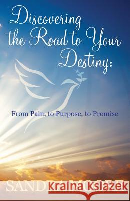 Discovering the Road to Your Destiny: From Pain, to Purpose, to Promise Moore, Sandra 9780982700181 Kingdom Journey Press, Inc