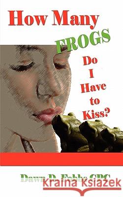 How Many Frogs Do I Have To Kiss?: Help, Hope, and Lessons Learned Fobbs Cpc, Dawn D. 9780982702437 Fobbs Group, LLC