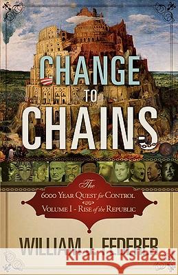 Change to Chains-The 6,000 Year Quest for Control -Volume I-Rise of the Republic William J. Federer 9780982710142 Amerisearch