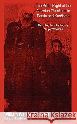 The Pitiful Plight of the Assyrian Christians in Persia and Kurdistan William Walker Rockwell Nineb Lamassu 9780982712405 Assyrian Academic Society