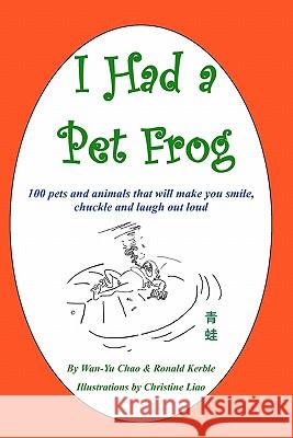 I Had a Pet Frog: 100 pets and animals that will make you smile, chuckle and laugh out loud Kerble, Ronald 9780982713303 I Had a Pet Frog Co.