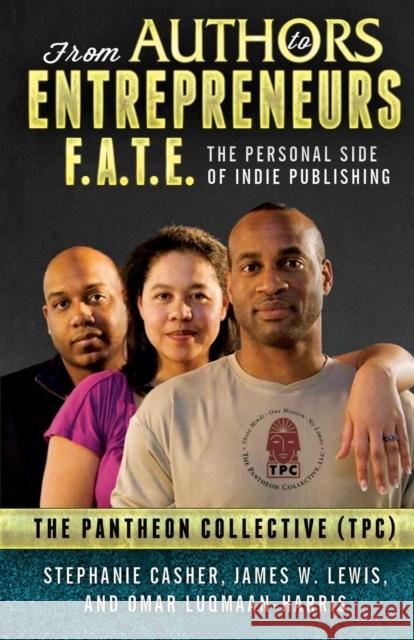F.A.T.E.: From Authors to Entrepreneurs - The Personal Side of Indie Publishing Stephanie Casher, James W Lewis, Omar Luqmaan-Harris 9780982719381 Pantheon Collective (Tpc)