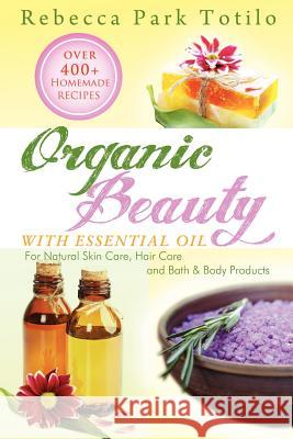 Organic Beauty with Essential Oil Rebecca Park Totilo 9780982726426