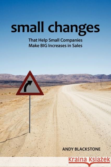 Small Changes That Help Small Companies Make Big Increases in Sales Andrew J. Blackstone 9780982731123 Blackstone Associates Publishing