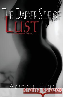 The Darker Side of Lust: 5th Anniversary Edition Abigail Ekue 9780982732724 Native Creative Press