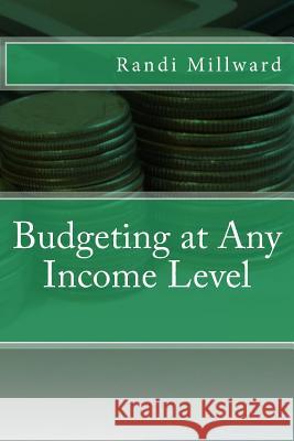 Budgeting at Any Income Level Randi L. Millward Randi L. Millward 9780982733493 Millward Creative