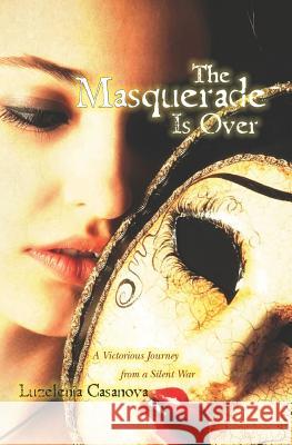 The Masquerade Is Over: A Victorious Journey from a Silent War Luzelenia Casanova 9780982733905