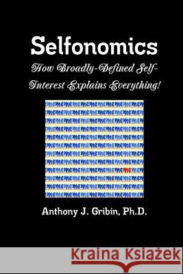 Selfonomics: How Broadly-defined Self-Interest Explains Everything! Gribin, Anthony 9780982737644