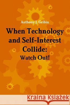 When Technology and Self-Interest Collide: Watch Out! Anthony Gribin 9780982737699