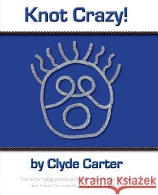 Knot Crazy: Tricks for tying practical knots, rope tricks for fun, and tricks for entertaining small children. Carter, Clyde 9780982737941