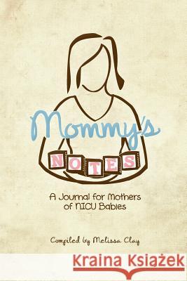 Mommy's Notes: A Journal for Mothers of NICU Babies Clay, Melissa 9780982751954 Pavilion Books