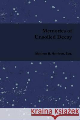 Memories of Unsoiled Decay Matthew B Harrison 9780982753606 Kiwi Press