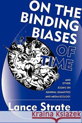 On the Binding Biases of Time: And Other Essays on General Semantics and Media Ecology Strate, Lance 9780982755938 New Non-Aristotelian Library Institute of Gen