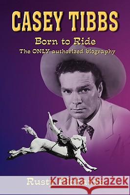 Casey Tibbs - Born to Ride Rusty Richards 9780982758502 Moonlight Mesa Associates