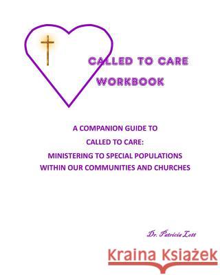 Called to Care Workbook: A Companion Guide to Called to Care: Ministering to Special Populations Within our Communities and Churches Lott, Patricia 9780982759233 Shacklebuster Ministries