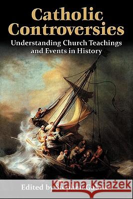 Catholic Controversies: Understanding Church Teachings and Events in History Gabriel, Stephen 9780982766200 Moorings Press