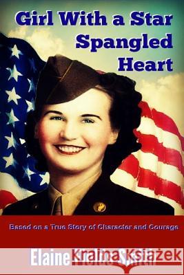 Girl With A Star Spangled Heart: Based on a True Story of Character and Courage Smith, Elaine Fields 9780982769089 Blazing Star Books