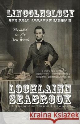 Lincolnology: The Real Abraham Lincoln Revealed in His Own Words Lochlainn Seabrook 9780982770092 Sea Raven Press