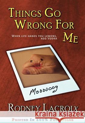 Things Go Wrong For Me (when life hands you lemons, add vodka) LaCroix, Rodney 9780982772027 Rcg Publishing