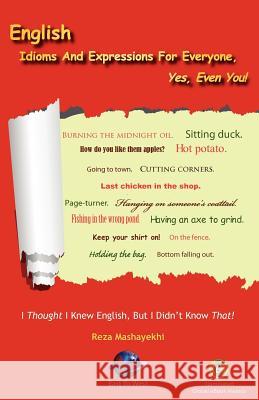 English Idioms and Expressions for Everyone, Yes, Even You! Mashayekhi, Reza 9780982773604 East to West Publications