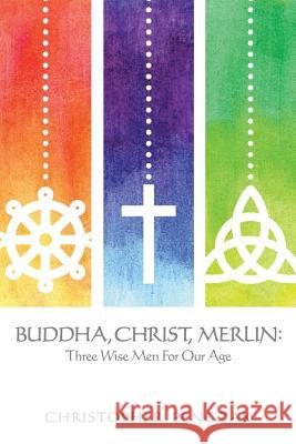 Buddha, Christ, Merlin: Three Wise Men for Our Age Penczak, Christopher 9780982774342 Copper Cauldron Publishing