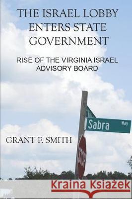 The Israel Lobby Enters State Government: Rise of the Virginia Israel Advisory Board Grant F. Smith 9780982775738 Institute for Research