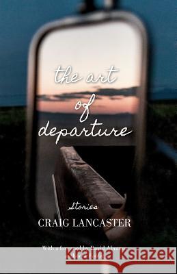 The Art of Departure Craig Lancaster 9780982782279