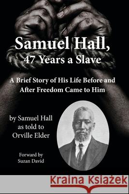 Samuel Hall, 47 Years a Slave Samuel Hall Orville Elder Suzan M. David 9780982784822