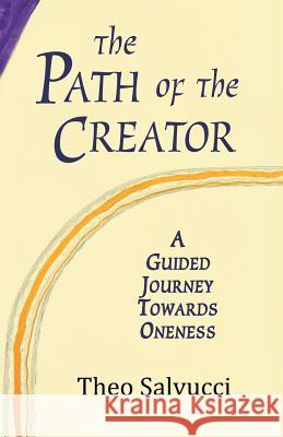 The Path of the Creator: A Guided Journey to Oneness with All That is Salvucci, Theo 9780982786161
