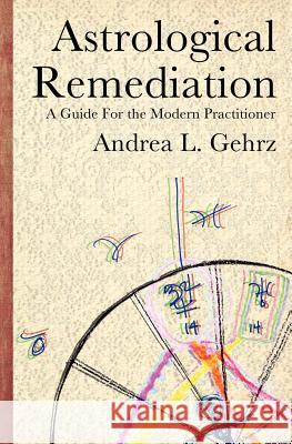 Astrological Remediation: A Guide for the Modern Practitioner Andrea L. Gehrz Judith Hill Matsuoka Yoshihiro 9780982789322