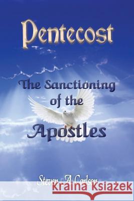 Pentecost - The Sanctioning of the Apostles Steven A. Carlson 9780982791547 Guardian Publishing, LLC