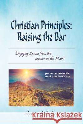 Christian Principles: Raising the Bar: Engaging Lessons from the Sermon on the Mount Steven A. Carlson 9780982791561