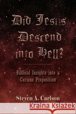 Did Jesus Descend into Hell Steven A. Carlson 9780982791592 Guardian Publishing, LLC