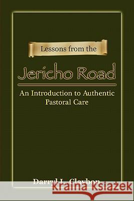 Lessons from the Jericho Road: An Introduction to Authentic Pastoral Care Claybon, Darryl L. 9780982794951 Dante's Publishing